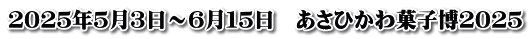 ２０２５年５月３日～６月１５日　あさひかわ菓子博２０２５
